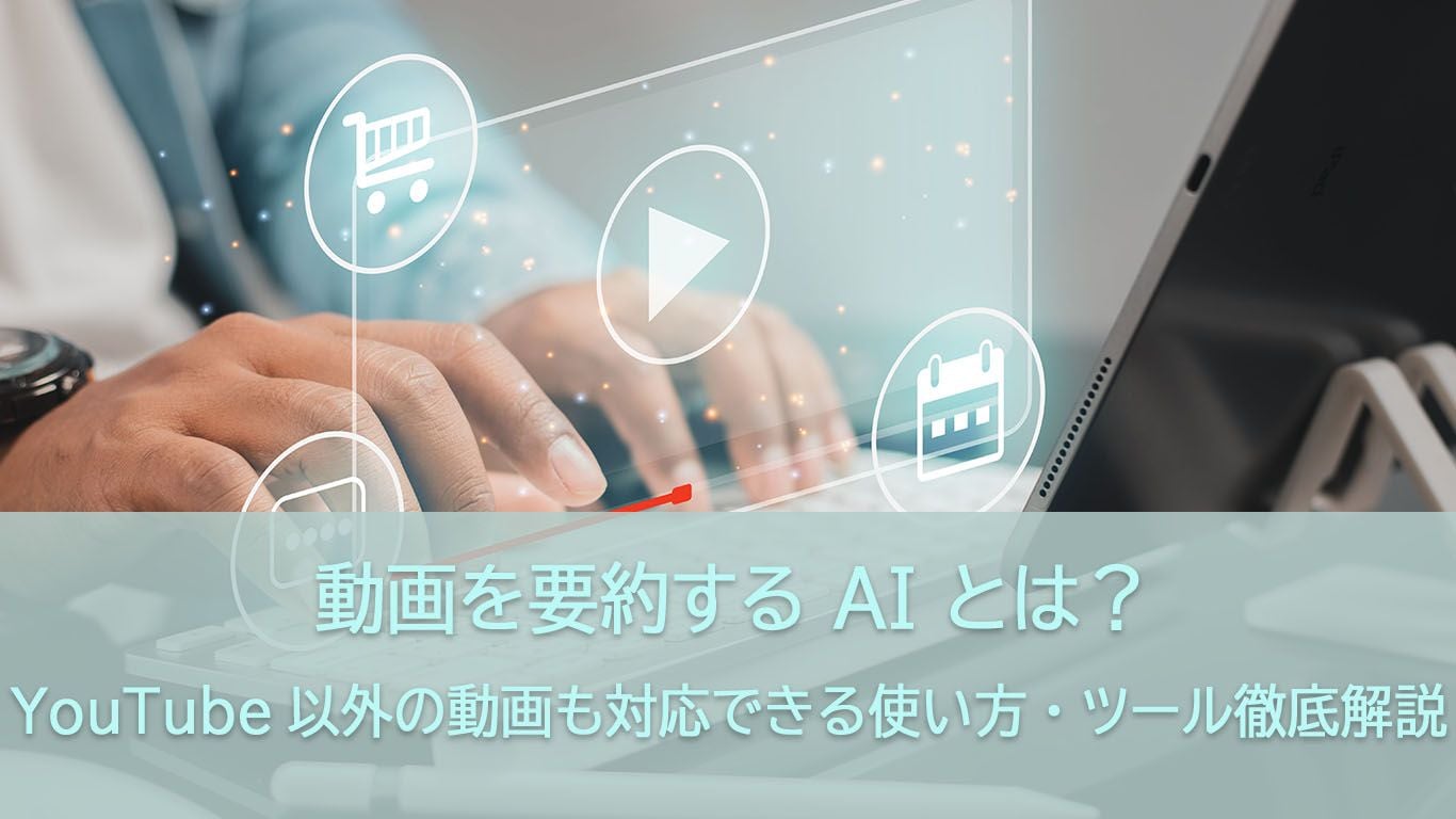 動画を要約する AI とは？YouTube以外の動画も対応できるツールと使い方徹底解説